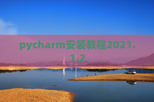 pycharm安装教程2021.1.2 pycharm安装教程2021.1.2